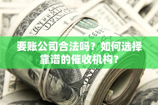 北京要账公司合法吗？如何选择靠谱的催收机构？