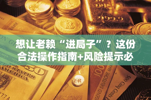 北京想让老赖“进局子”？这份合法操作指南+风险提示必须看！