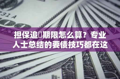 北京担保追償期限怎么算？专业人士总结的要债技巧都在这里了