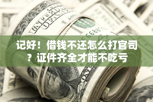 北京记好！借钱不还怎么打官司？证件齐全才能不吃亏