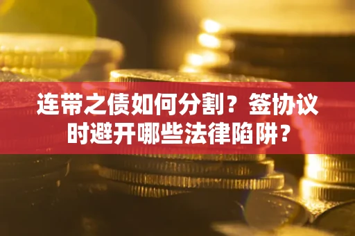 北京连带之债如何分割？签协议时避开哪些法律陷阱？