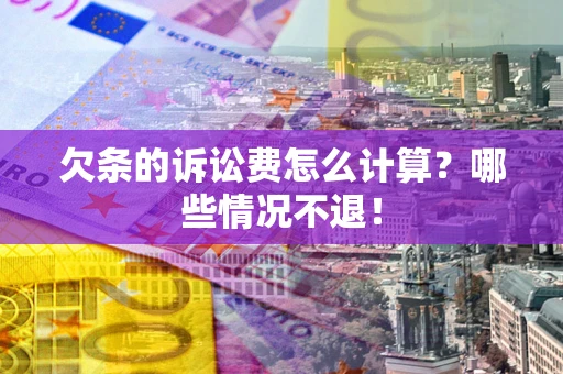 北京欠条的诉讼费怎么计算?哪些情况不退! 北京欠条的诉讼费怎么计算?哪些情况不退!