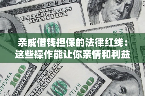 北京亲戚借钱担保的法律红线：这些操作能让你亲情和利益两不误