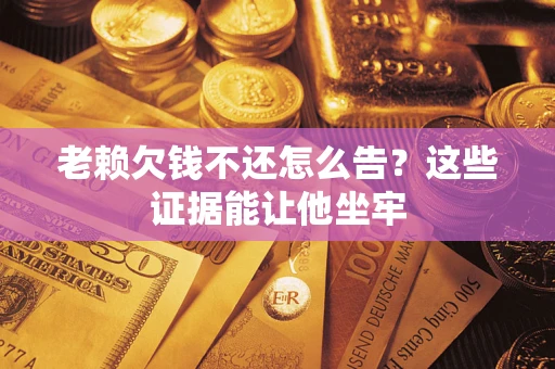 北京老赖欠钱不还怎么告？这些证据能让他坐牢