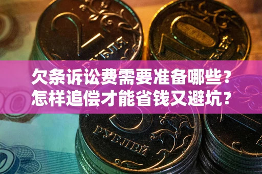 北京欠条诉讼费需要准备哪些？怎样追偿才能省钱又避坑？