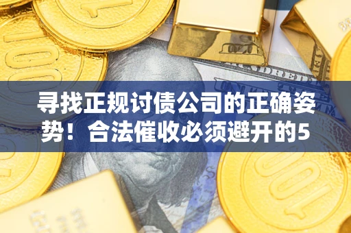 北京寻找正规讨债公司的正确姿势！合法催收必须避开的5大雷区