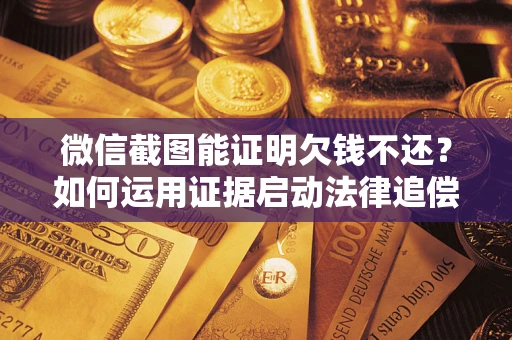 北京微信截图能证明欠钱不还？如何运用证据启动法律追偿程序？