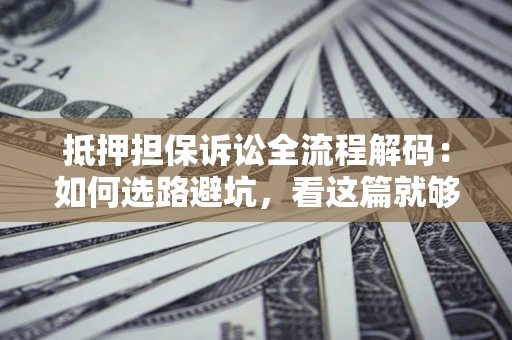 北京抵押担保诉讼全流程解码：如何选路避坑，看这篇就够了