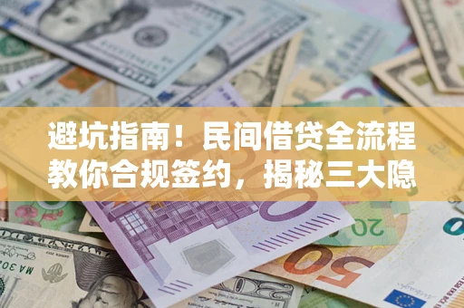 北京避坑指南！民间借贷全流程教你合规签约，揭秘三大隐形陷阱