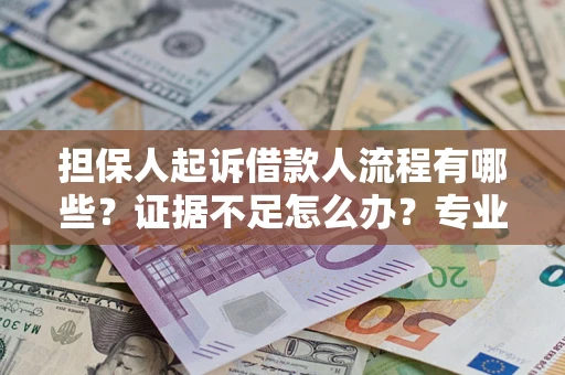 北京担保人起诉借款人流程有哪些？证据不足怎么办？专业律师解答
