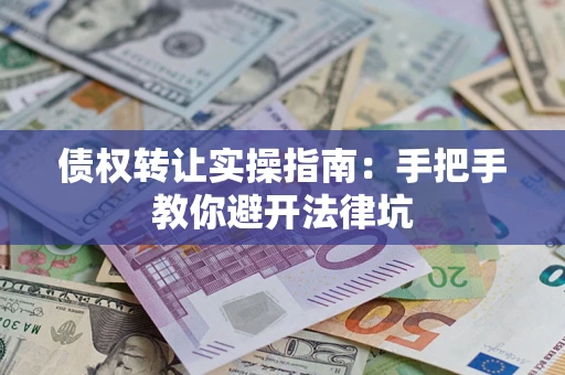 北京债权转让实操指南：手把手教你避开法律坑