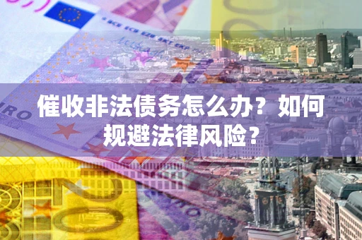 北京催收非法债务怎么办？如何规避法律风险？