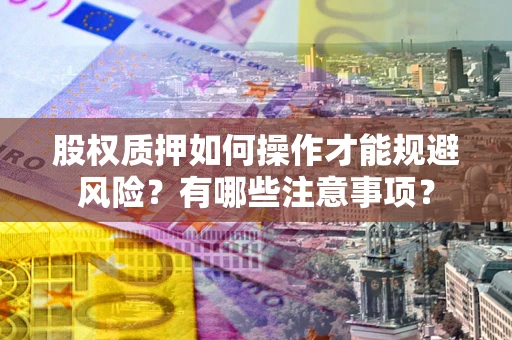 北京股权质押如何操作才能规避风险？有哪些注意事项？