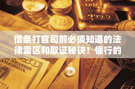北京借条打官司前必须知道的法律雷区和取证秘诀！懂行的人已经留好这些证据