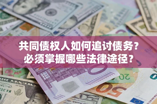 北京共同债权人如何追讨债务？必须掌握哪些法律途径？