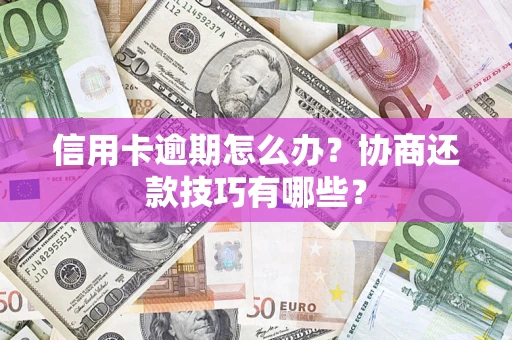 北京信用卡逾期怎么办？协商还款技巧有哪些？