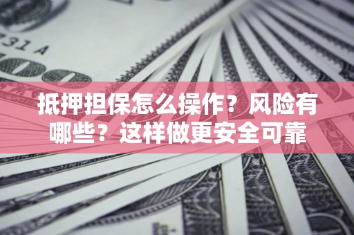 北京抵押担保怎么操作？风险有哪些？这样做更安全可靠
