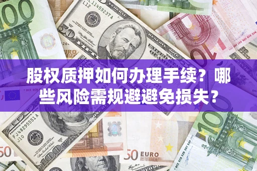 北京股权质押如何办理手续？哪些风险需规避避免损失？