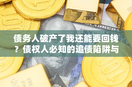 北京债务人破产了我还能要回钱？债权人必知的追债陷阱与破局之道