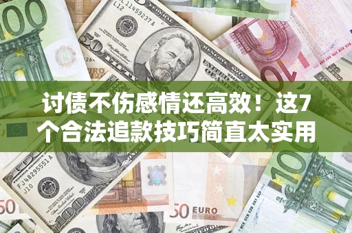 北京讨债不伤感情还高效！这7个合法追款技巧简直太实用