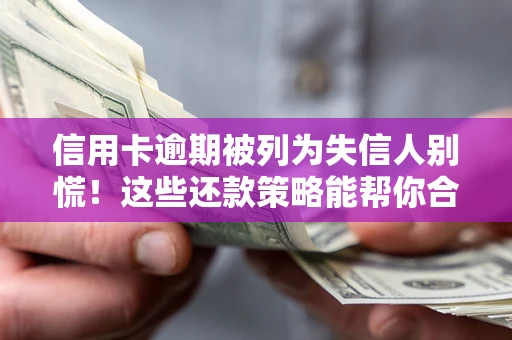 北京信用卡逾期被列为失信人别慌！这些还款策略能帮你合法止损