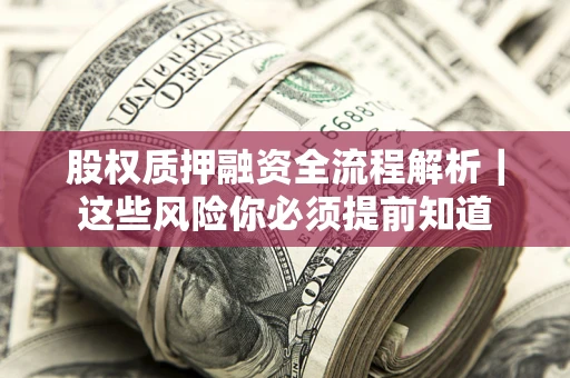 北京股权质押融资全流程解析｜这些风险你必须提前知道