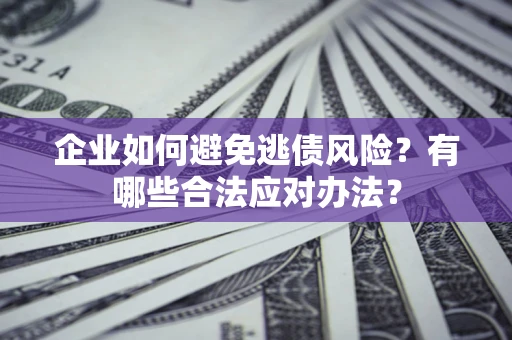 北京企业如何避免逃债风险？有哪些合法应对办法？