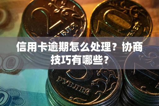 北京信用卡逾期怎么处理？协商技巧有哪些？