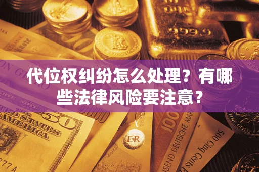 北京代位权纠纷怎么处理？有哪些法律风险要注意？