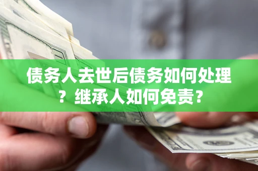 北京债务人去世后债务如何处理？继承人如何免责？
