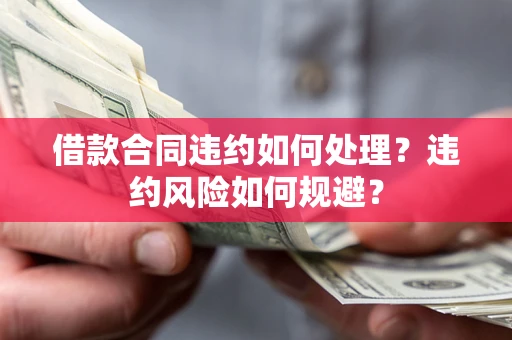 北京借款合同违约如何处理？违约风险如何规避？