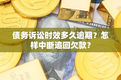 北京债务诉讼时效多久逾期？怎样中断追回欠款？