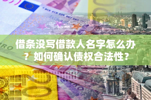 北京借条没写借款人名字怎么办？如何确认债权合法性？