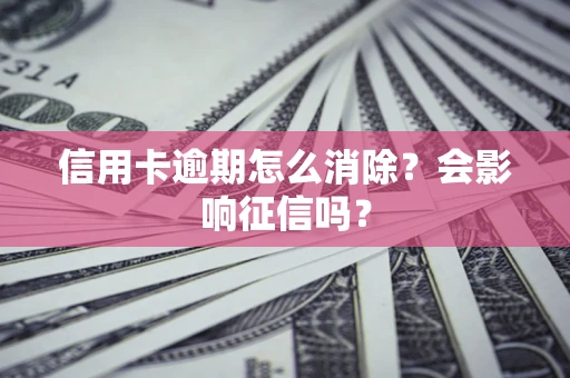 北京信用卡逾期怎么消除？会影响征信吗？