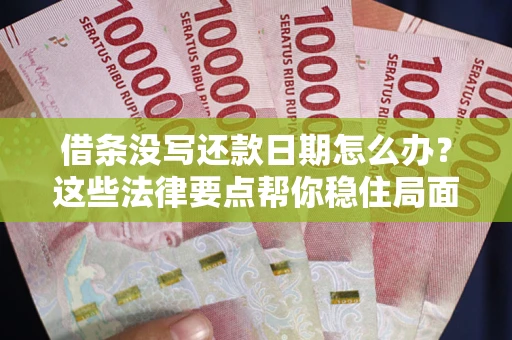 北京借条没写还款日期怎么办？这些法律要点帮你稳住局面