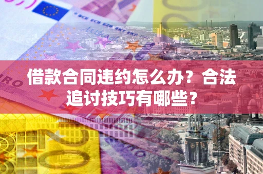 北京借款合同违约怎么办？合法追讨技巧有哪些？