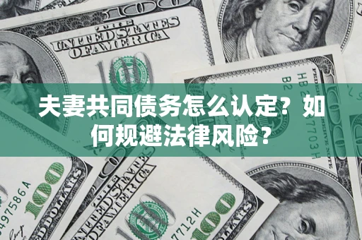 北京夫妻共同债务怎么认定？如何规避法律风险？