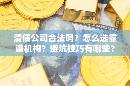 北京清债公司合法吗？怎么选靠谱机构？避坑技巧有哪些？