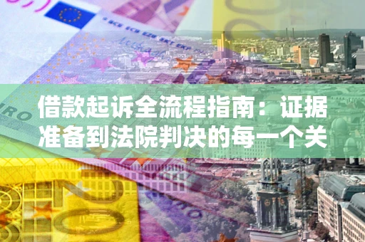 北京借款起诉全流程指南：证据准备到法院判决的每一个关键步骤