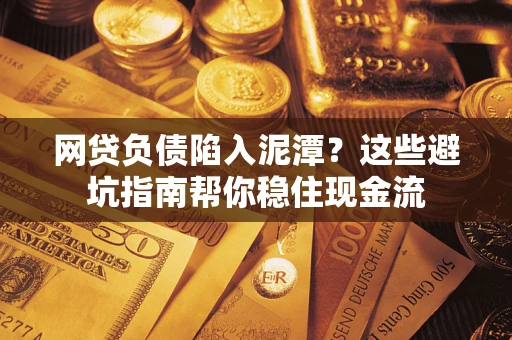 北京网贷负债陷入泥潭？这些避坑指南帮你稳住现金流
