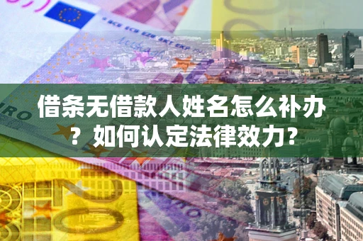 北京借条无借款人姓名怎么补办？如何认定法律效力？