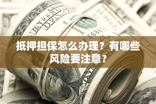 北京抵押担保怎么办理？有哪些风险要注意？