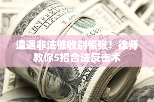 北京遭遇非法催收别慌张！律师教你5招合法反击术