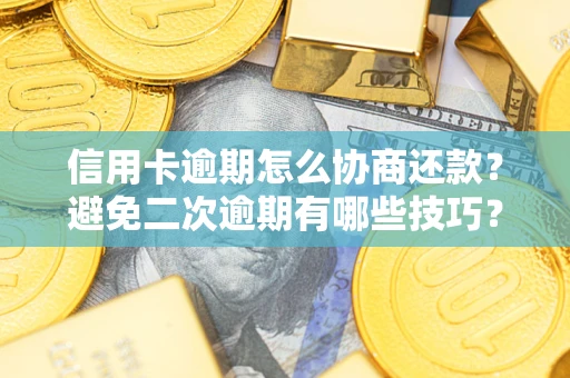 北京信用卡逾期怎么协商还款？避免二次逾期有哪些技巧？
