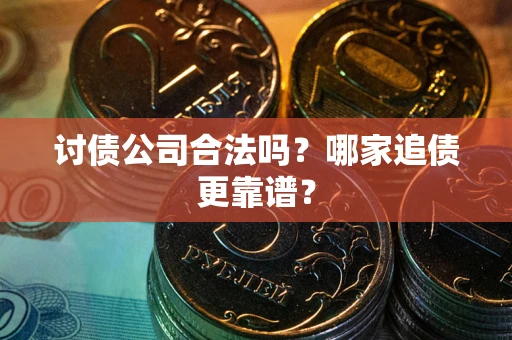 北京讨债公司合法吗？哪家追债更靠谱？