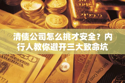 北京清债公司怎么挑才安全?内行人教你避开三大致命坑 北京清债公司怎么挑才安全?内行人教你避开三大致命坑
