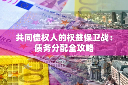 北京共同债权人的权益保卫战：债务分配全攻略