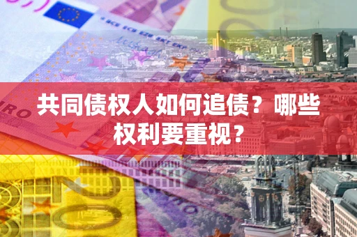 北京共同债权人如何追债？哪些权利要重视？