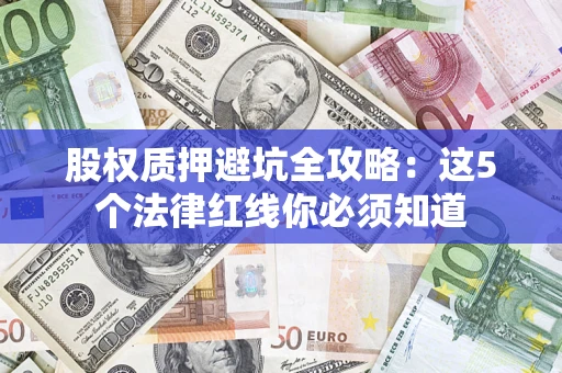 北京股权质押避坑全攻略：这5个法律红线你必须知道