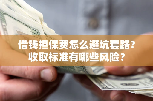 北京借钱担保费怎么避坑套路?收取标准有哪些风险? 北京借钱担保费怎么避坑套路?收取标准有哪些风险?